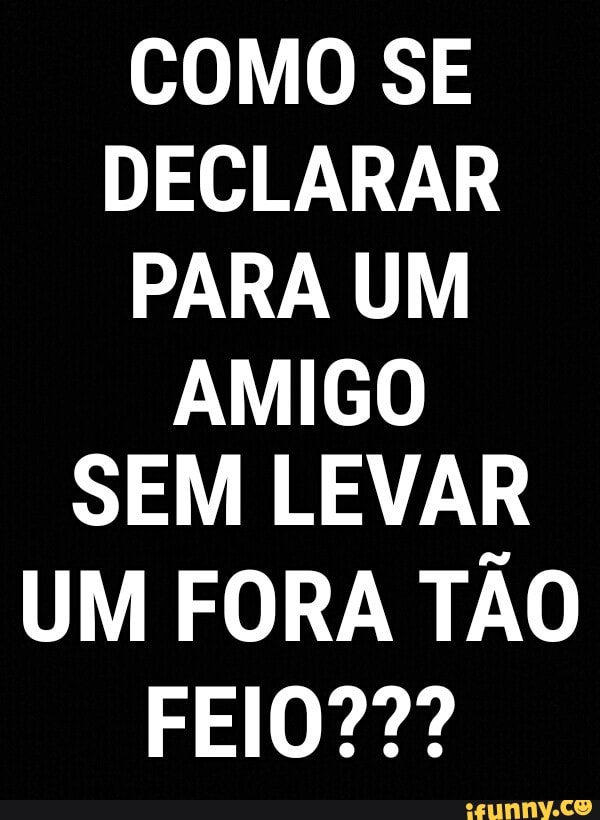 COMO SE
DECLARAR
PARA UM
AMIGO
SEM LEVAR
UM FORA TÃO
