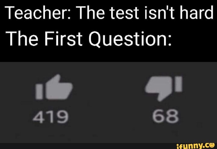 Teacher: The test isn't hard
The First Question:
419
68