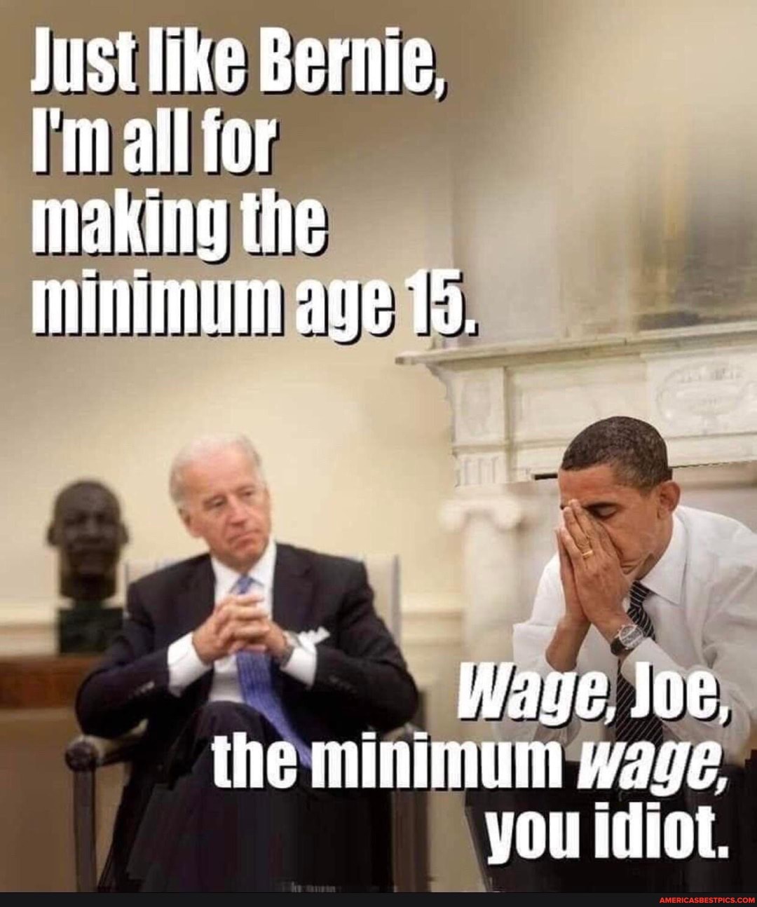 Just like Bernie,
I'm all for making the minimun age 15.
Wage. Joe, the minimum wage,
VOu idiot.