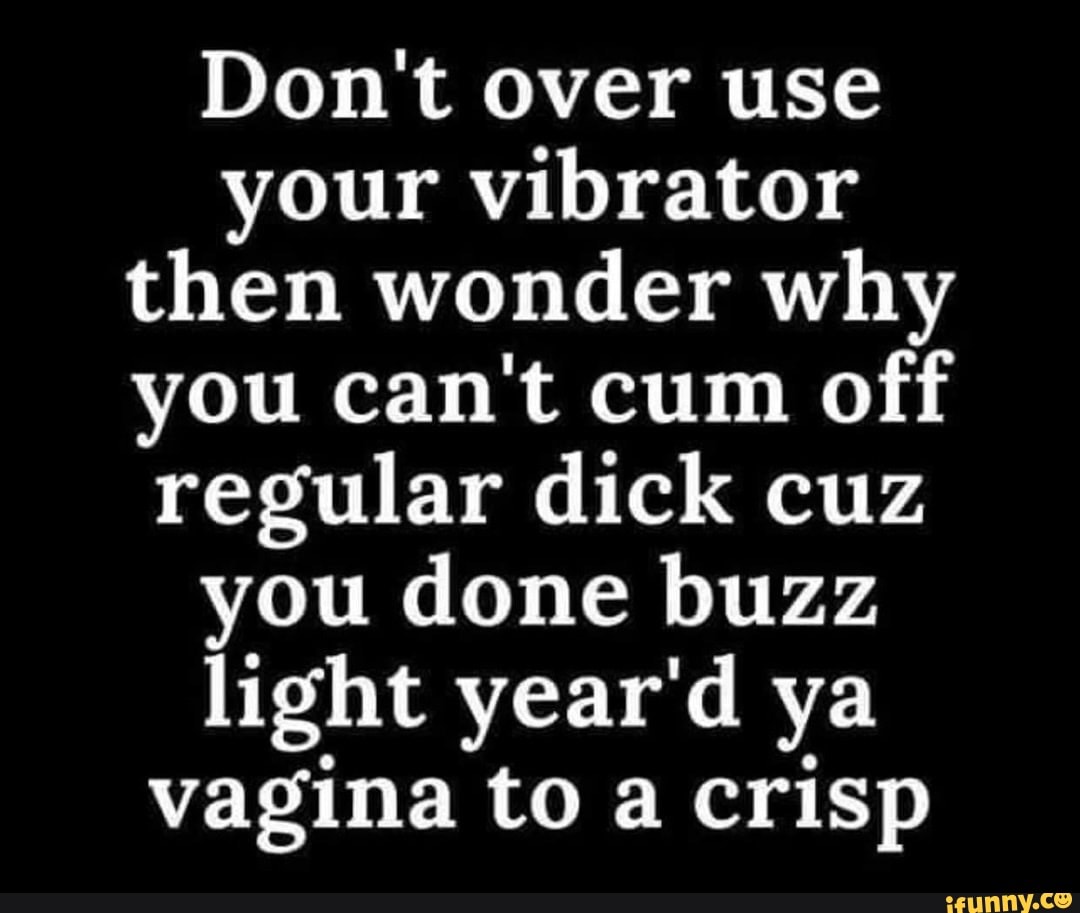 Dont Over Use Your Vibrator Then Wonder Why You Cant Cum Off Regular