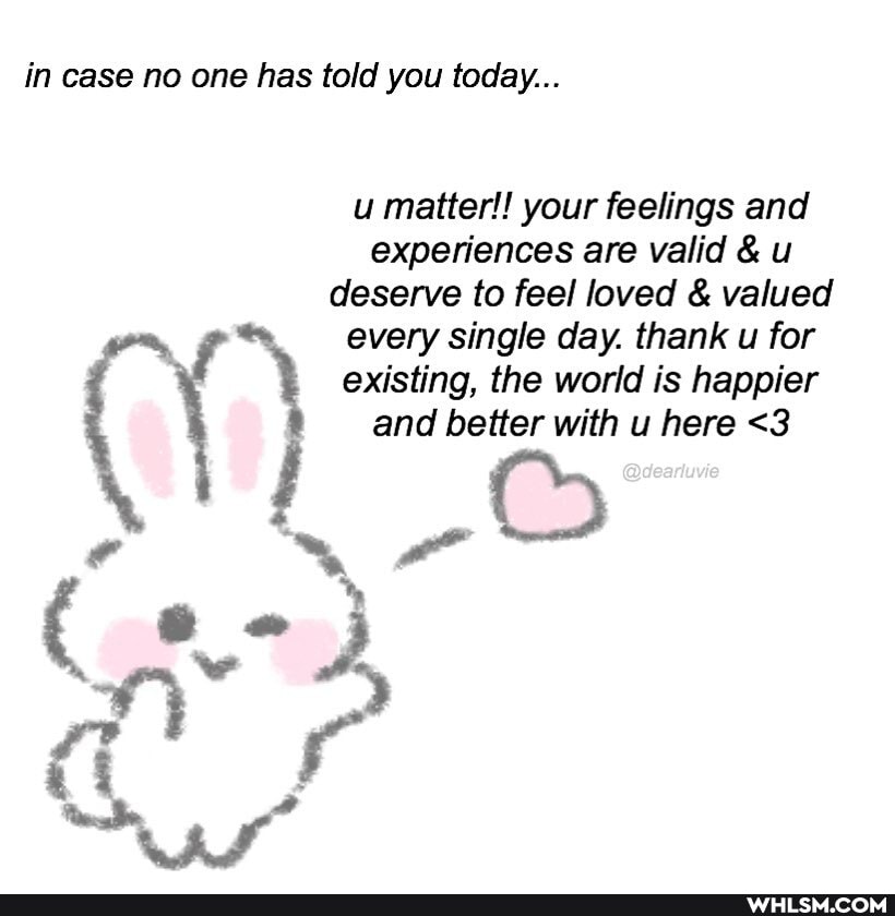 in case no one has told you today...
u matter!! your feelings and experiences are valid & u deserve to feel loved & valued every single day. thank u for existing, the world is happier and better with u here <3