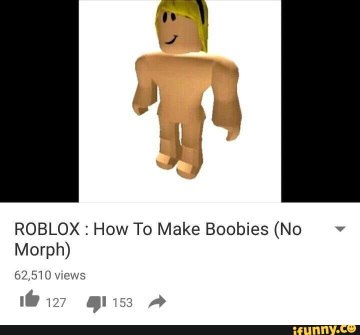 Roblox How To Make Boobies No Morph 62 510 Views Ifunny - how to make a morph on roblox 2017