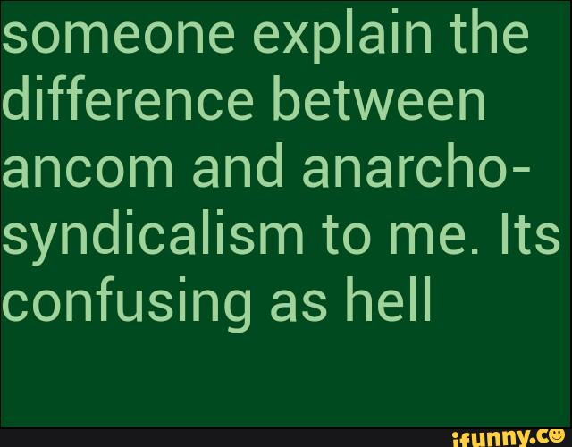 someone explain the
difference between
ancom and anarcho-
syndicalism to me. Its
confusing as hell