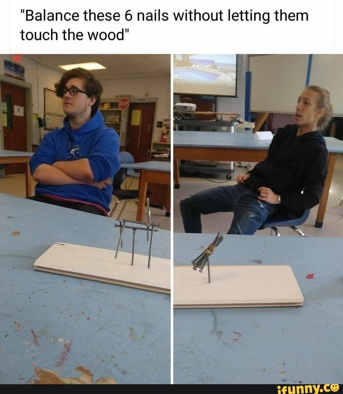 "Balance these 6 nails without letting them
touch the wood"
