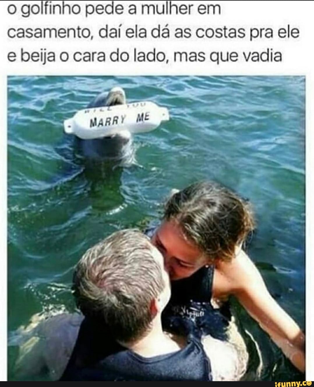 o golfinho pede a mulher em casamento, daí ela dá as costas pra ele beija cara do lado, mas que vadia
"magar
IN