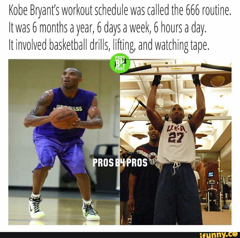 Kobe Bryant S Workout Schedule Was Called The 666 Routine Ltvvas 6 Months A Year 6 Days A Week 6 Hours A Day Lt Involved Basketbah Drihs Lifting And Watchingtape Ifunny