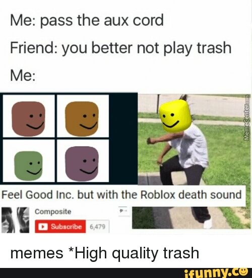 Me Pass The Aux Cord Friend You Better Not Play Trash Feel Good Inc But With The Roblox Death Sound L Compasne 7 Memes High Quality Trash Ifunny - aux.gg roblox