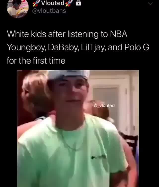 White Kids After Listening To Nba Youngboy Dababy Liltjay And Polo G For The First Time
