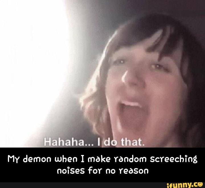 Hahaha... that.
My demon when I make random Screeching noises for no reason - My demon when I make random screeching noises for no reason