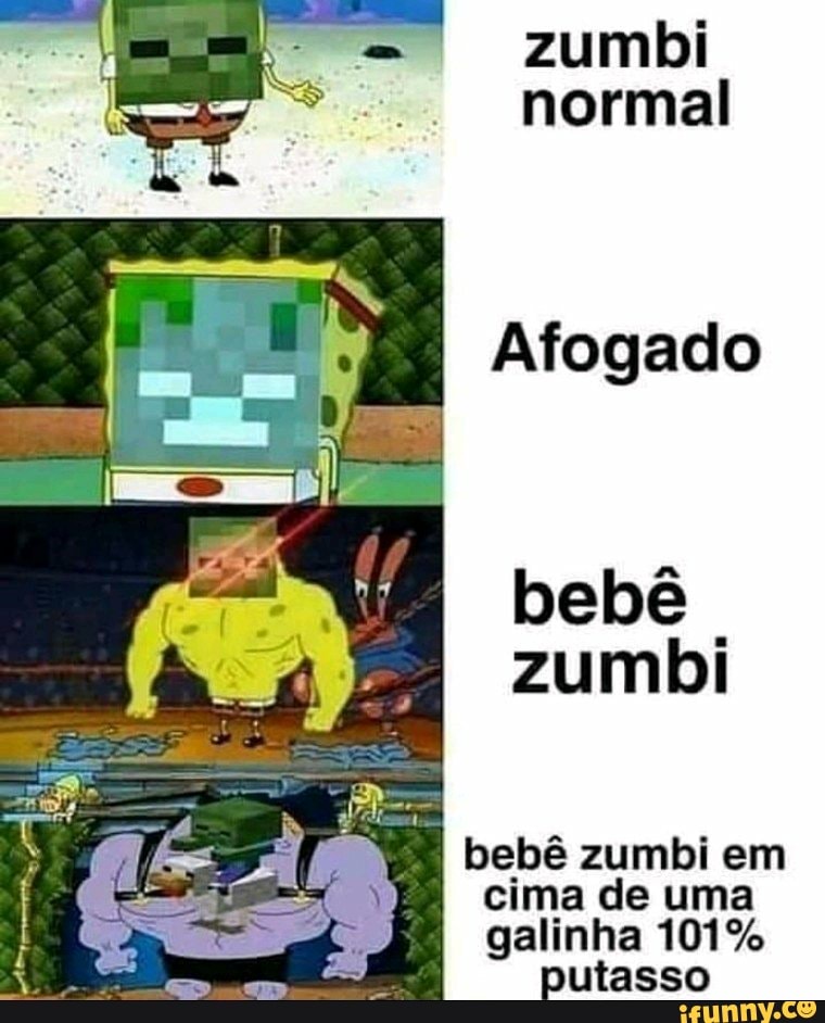 zumbi normal
Afogado
bebê zumbi
I bebê zumbi em
I cima de uma galinha 101%
putasso