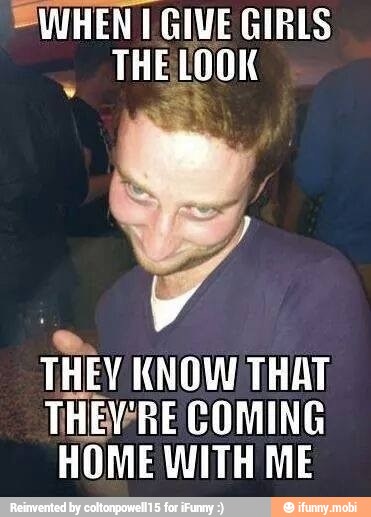 WHEN I GIVE GIRLS
THELOOK
THEY KNOW THAT
THEVRE COMING
HOME WITH ME