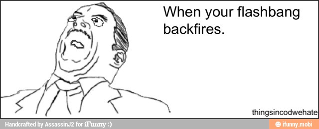 When your flashbang
backfires.