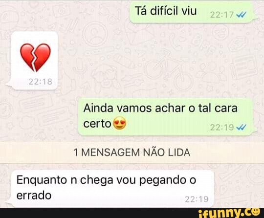 Ainda vamos achar o tal cara
1 MENSAGEM NÃO LIDA
Enquanto n chega vou pegando o
errado