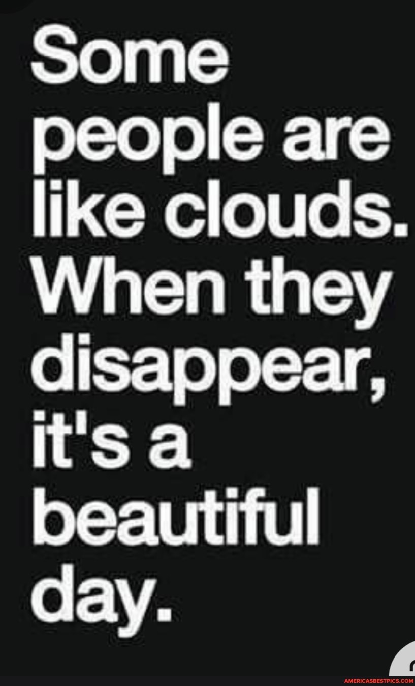 Some people are like clouds.
When they disappear,
It's a beautiful day.