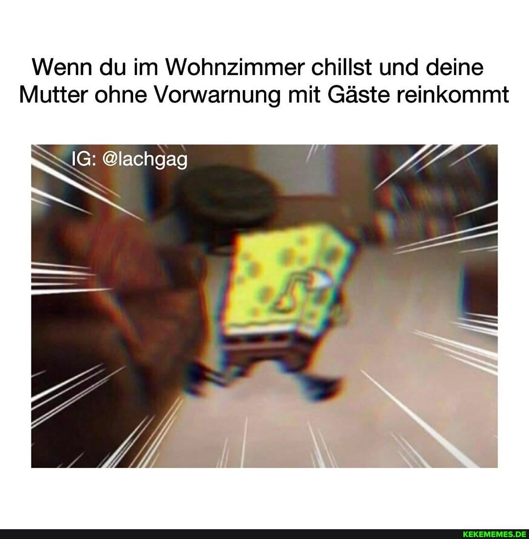 Wenn du im Wohnzimmer chillst und deine
Mutter ohne Vorwarnung mit Gäste reinkommt
IG: @lachgag