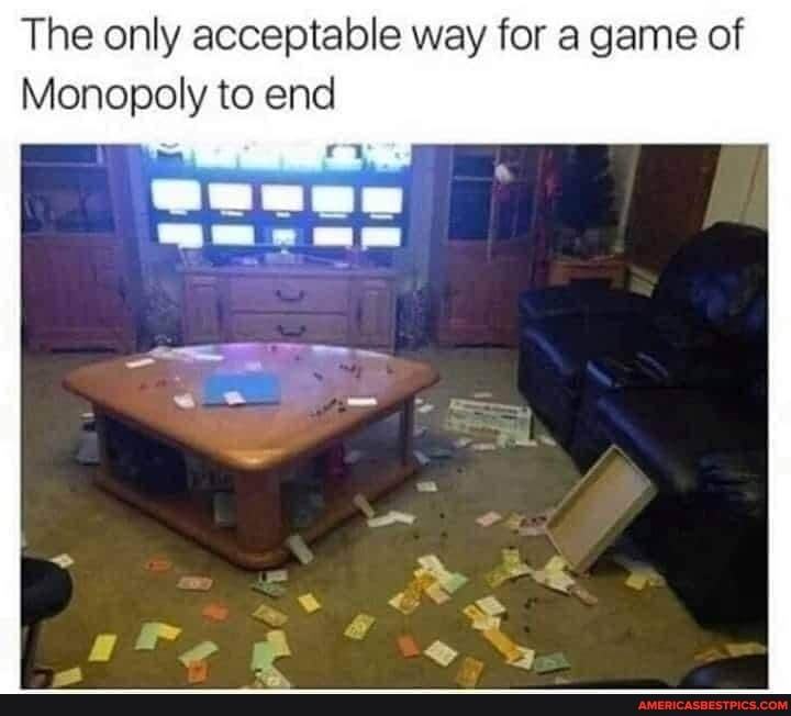 The only acceptable way for a game of
Monopoly to end