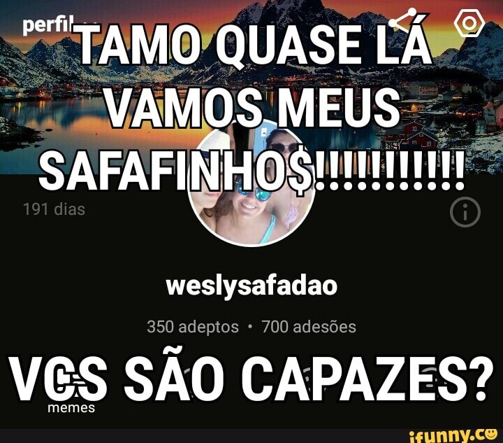 meslysafadao
350 adeptos 700 ades:
VES SÃO CAPAZES?
memes