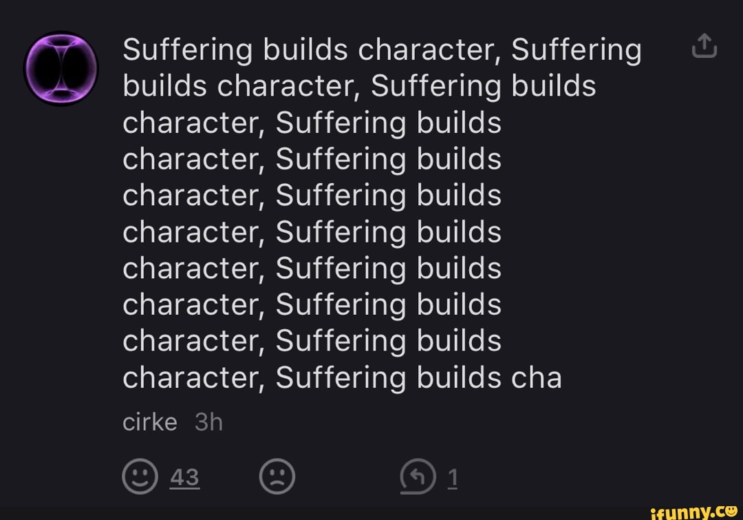 Suffering builds character, Suffering builds character, Suffering