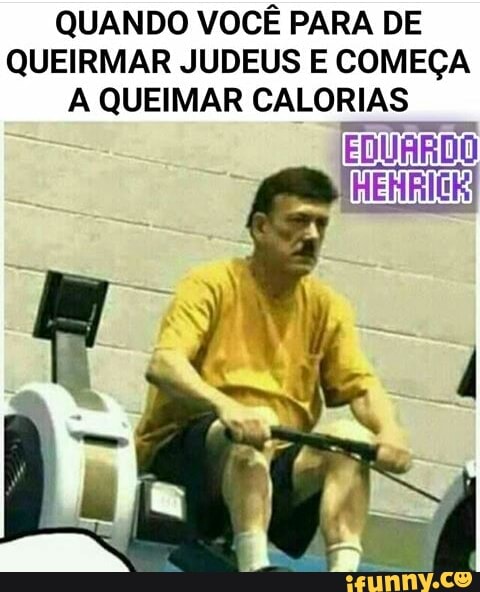 QUANDO VOCÊ PARA DE QUEIRMAR JUDEUS E COMEÇA QUEIMAR CALORIAS