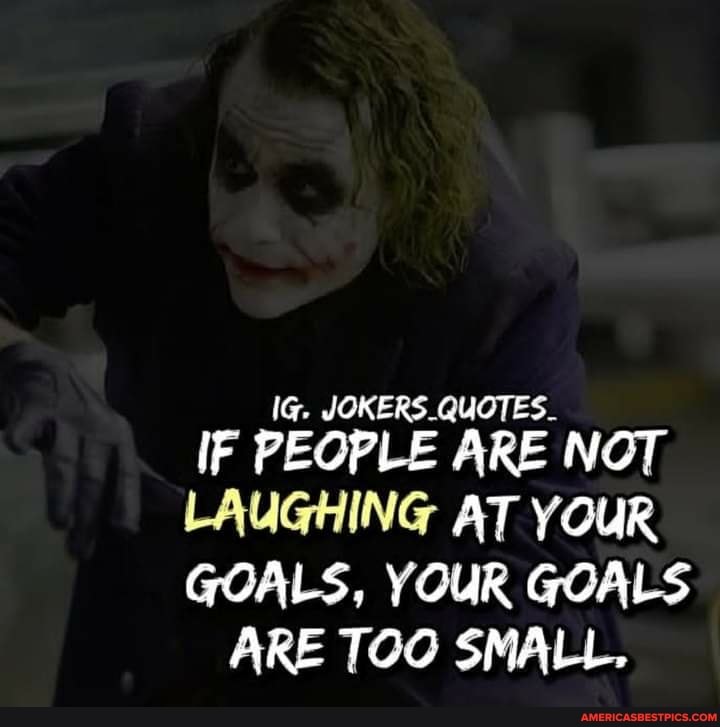 IG. JOKERS QUOTES IF PEOPLE ARE NOT LAUGHING AT YOUR GOALS, YOUR GOALS ARE TOO SMALL.