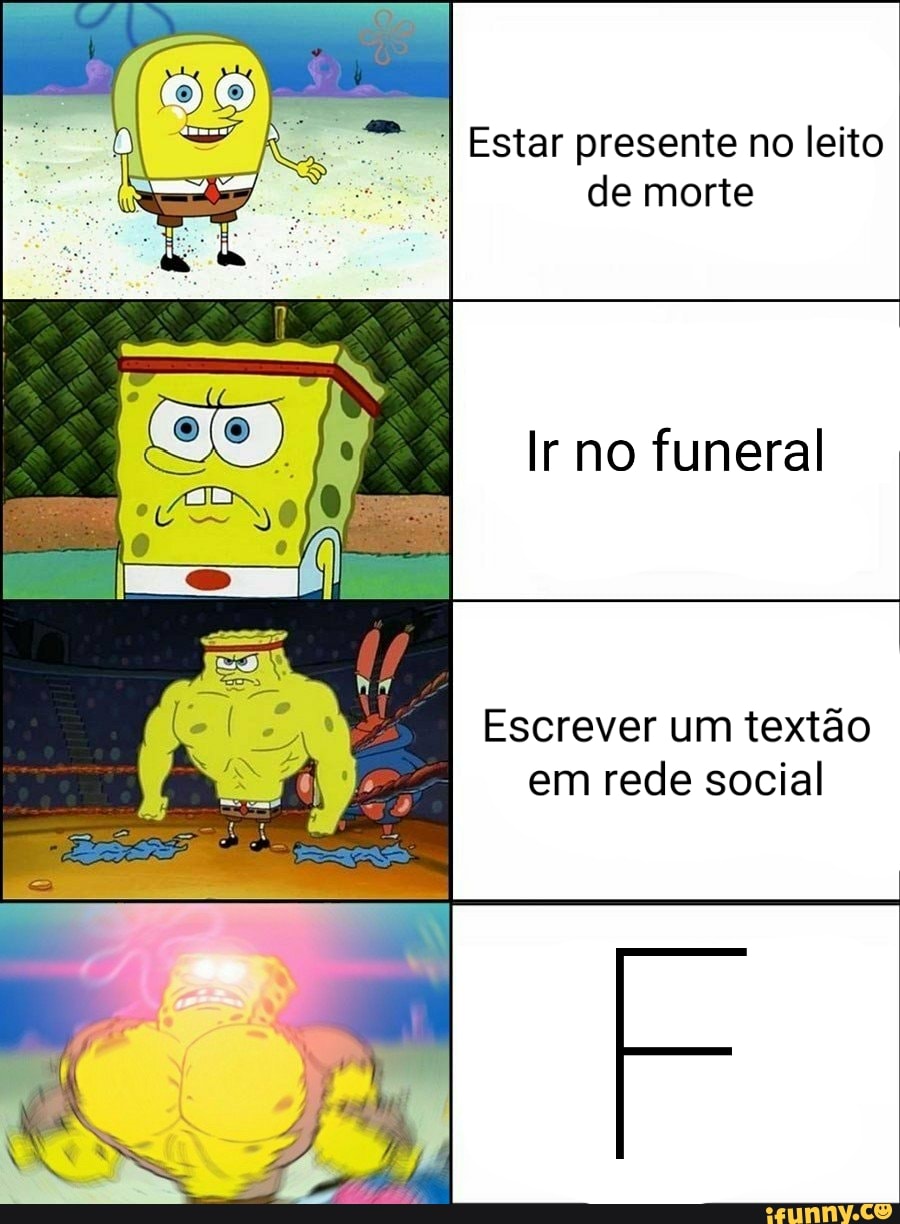 "I Estar presente no leito de morte
Ir no funeral
Escrever um textão em rede social