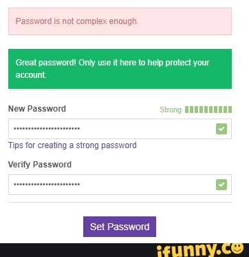 Password is not complex enough.
Great password! Only use it here to help protect your
New Password
Tips for creating a strong password
Verify Password