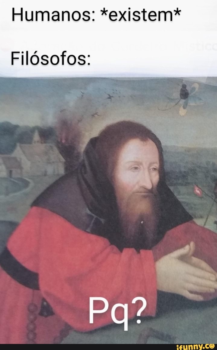 Humanos: *existem*
Filósofos: