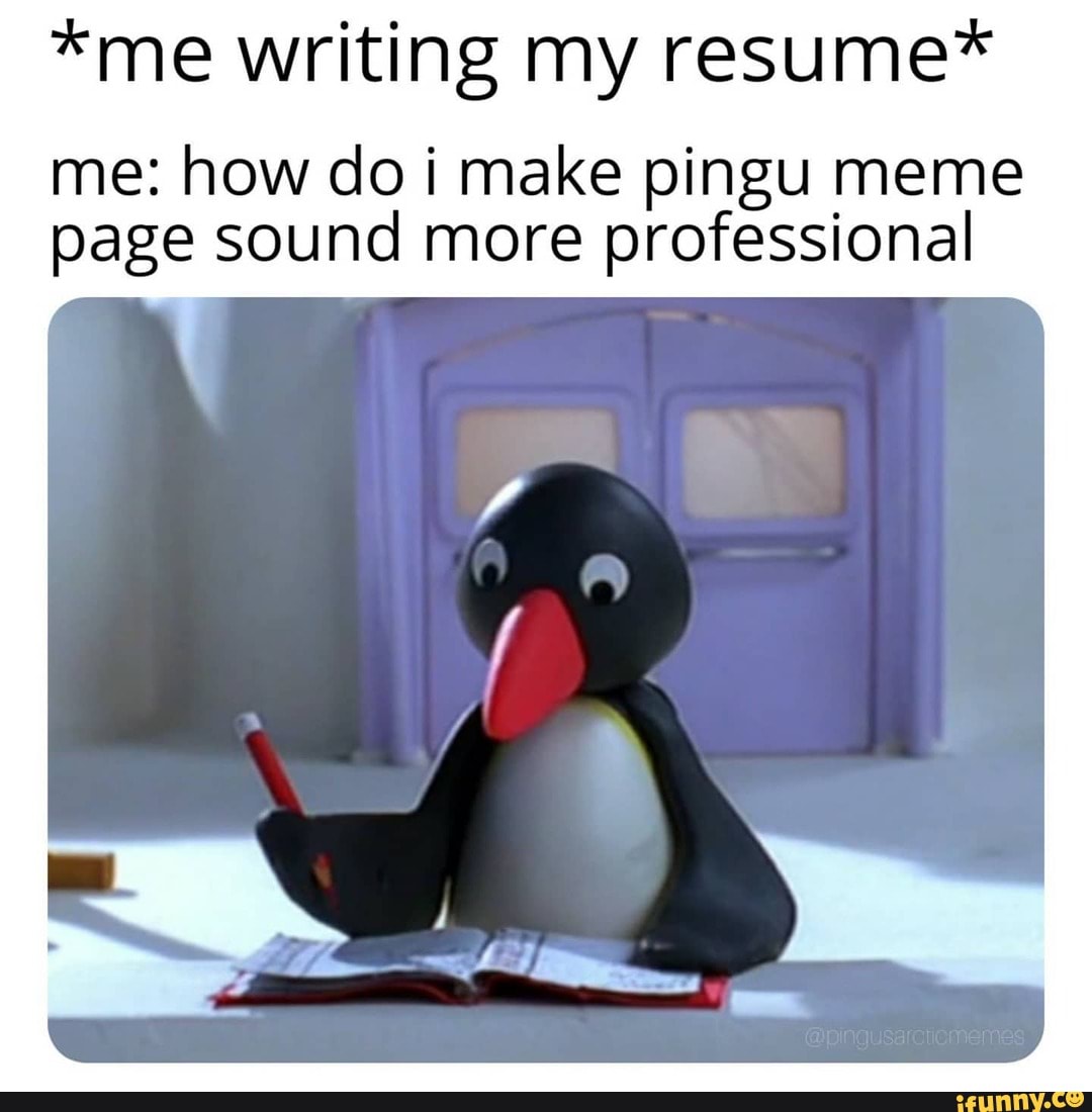 *me writing my resume*
me: how do i make pingu meme page sound more professional