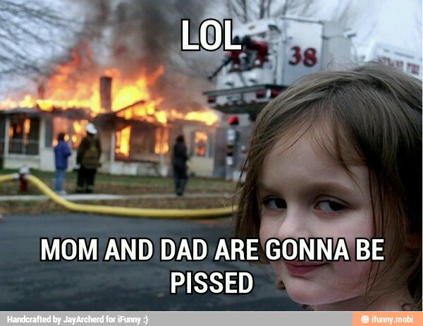 MOM AND DAD ARE GONNA BE
PISSED a