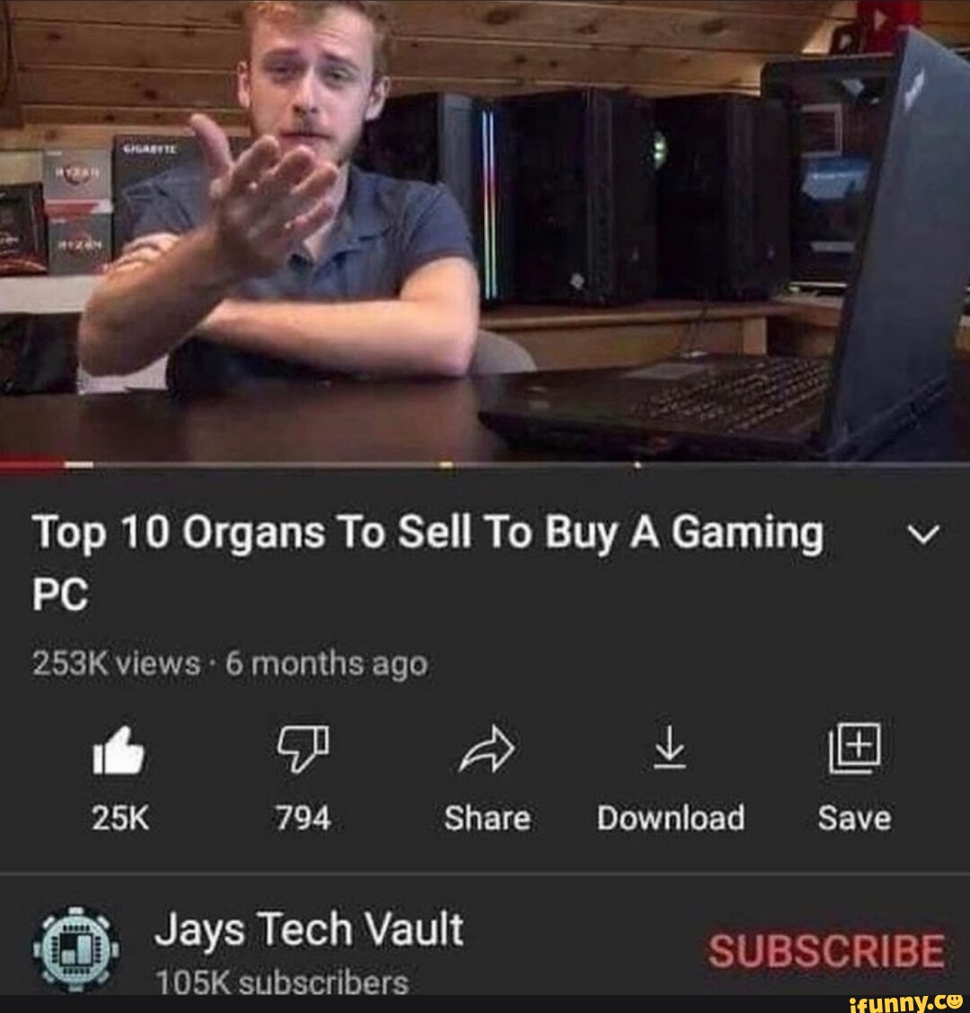 Top Organs To Sell To Buy A Gaming PC 253K views 6 months ago 794 Share Download Save Jays Vault SUBSCRIBE 105K - iFunny
