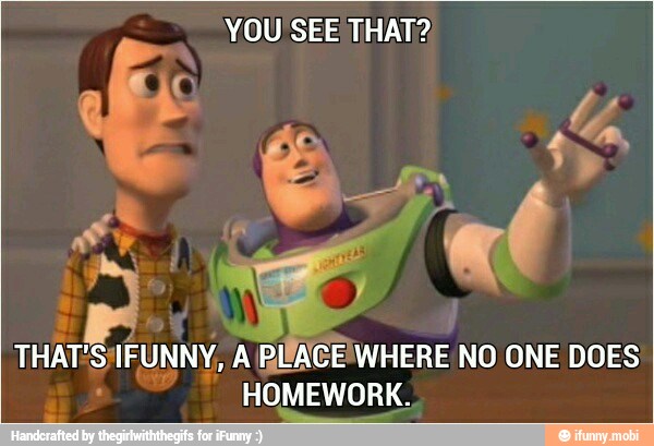 YOU SEE THAT?
THAT'S/IFUNNY, A PLACENWHERE NO ONE DOES
HOMEWORK.