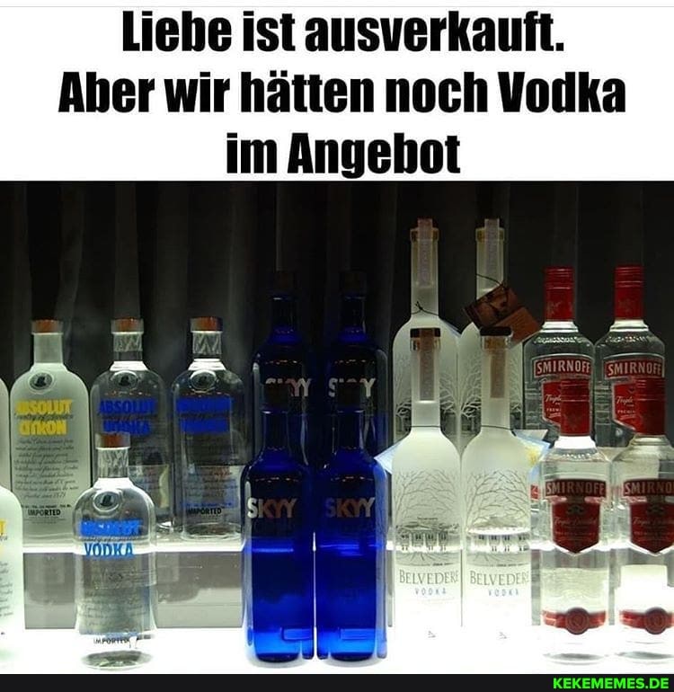 Liebe ist ausverkauft.
Aber wir hätten noch Vodka im Angehot