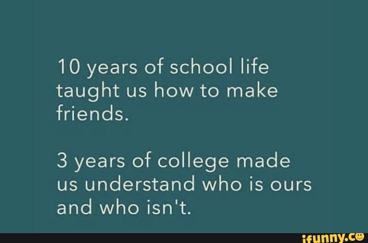 10 years of school life taught us how to make friends. 3 years of ...