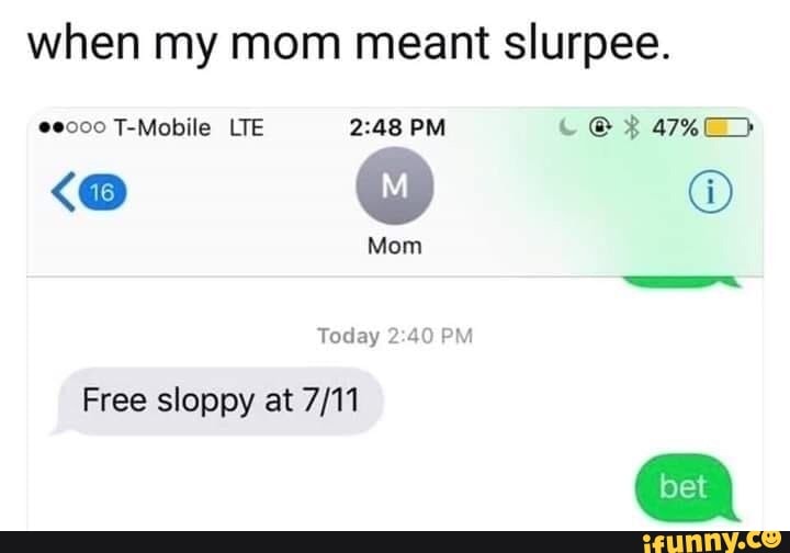 when my mom meant slurpee.
e000 T-Mobile LTE 2:48 PM © CAES
Today 2:40 PM
Free sloppy at 7/11