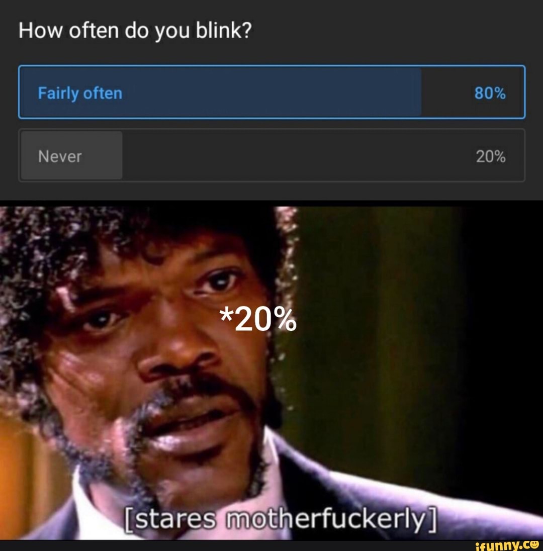 How often do you blink?
Fairly often
Never 20%
*20%
\\Js
tares
erfucker