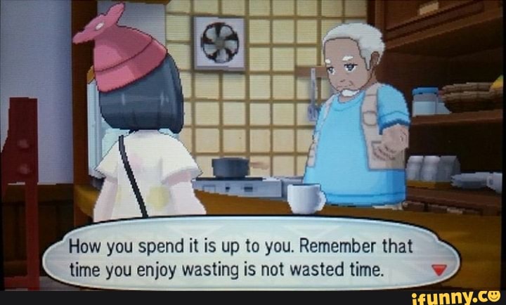 How you spend it is up to you. Remember that
time you enjoy wasting is not wasted time.