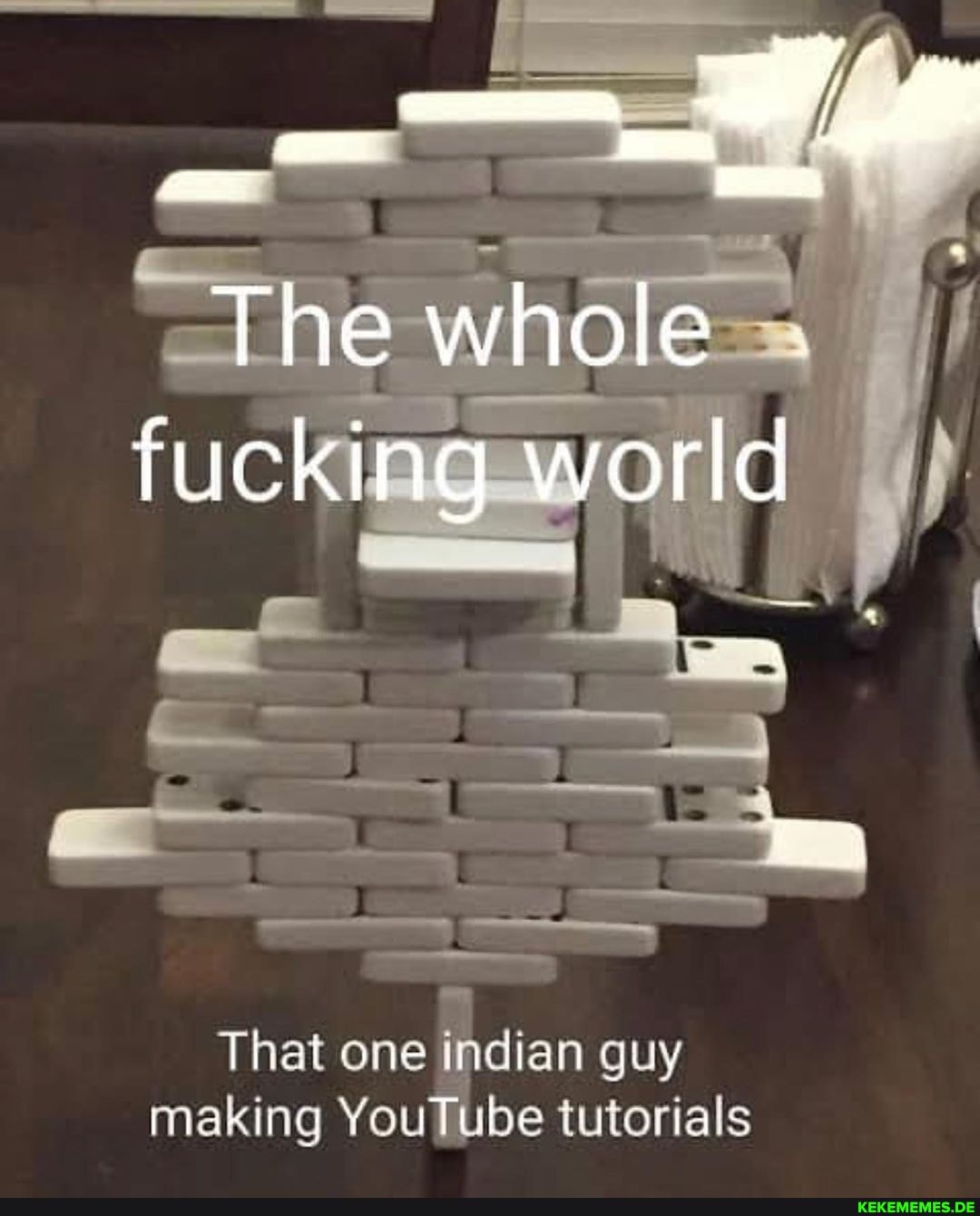 Tine whole - fucking world
That one indian guy making YouTube tutorials