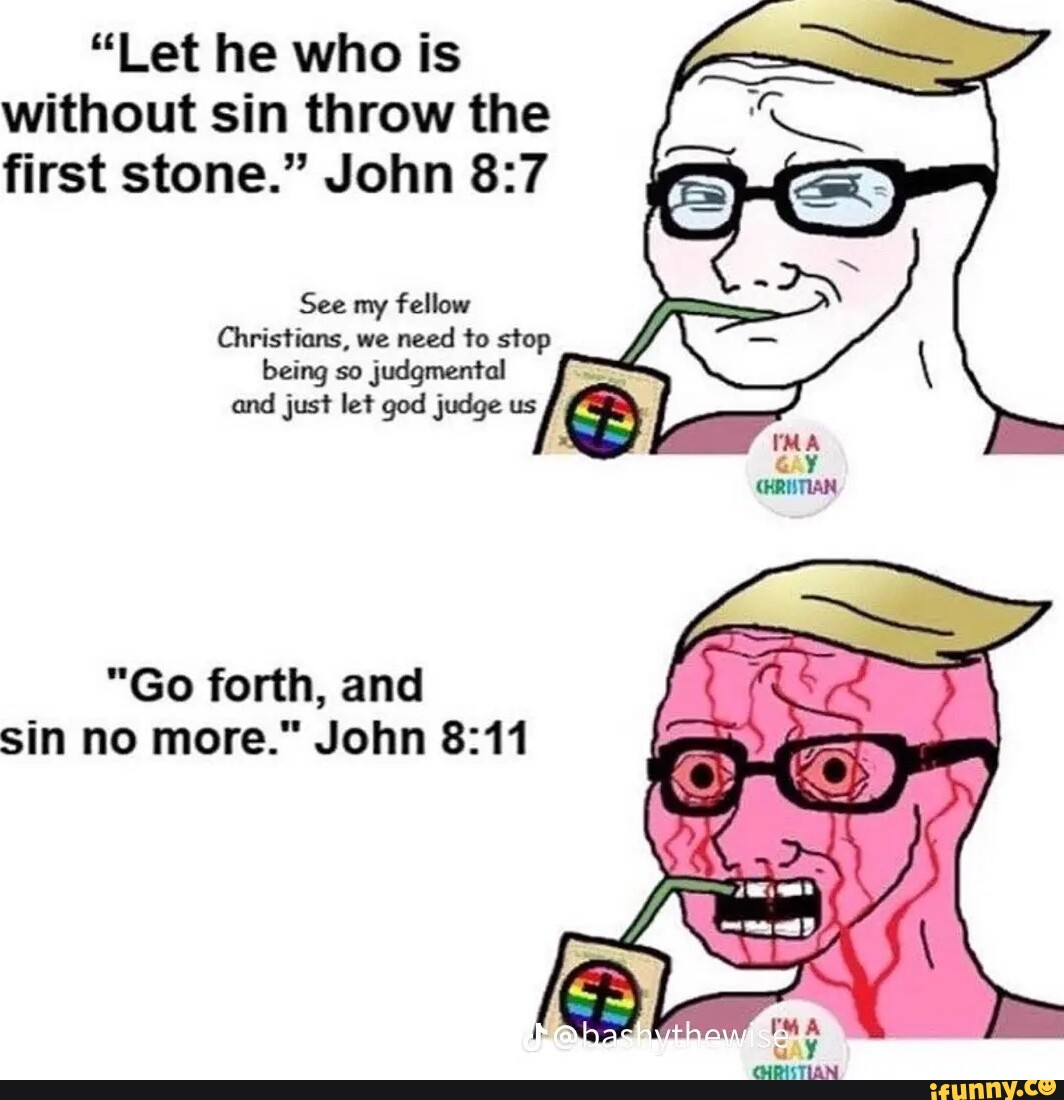 "Let he who is without sin throw the first stone." John 827 See my