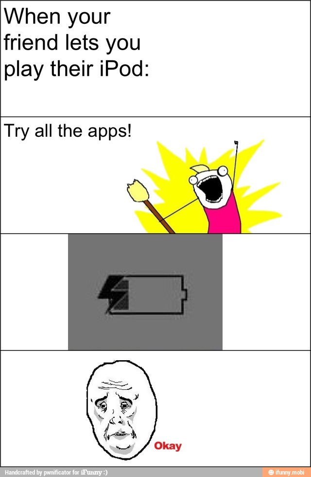 When your
friend lets you
play their iPod:
Try all the apps!
