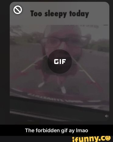 Too sleepy today
The forbidden gif ay Imao - The forbidden gif ay lmao