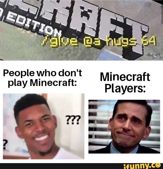 People who don't play Minecraft: Minecraft Players: - iFunny