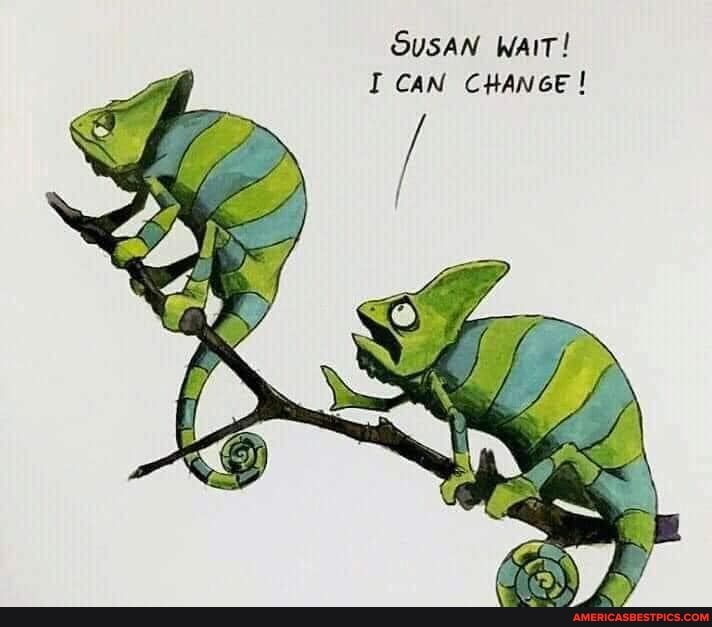 SUSAN WAIT!
I CAN CHANGE!