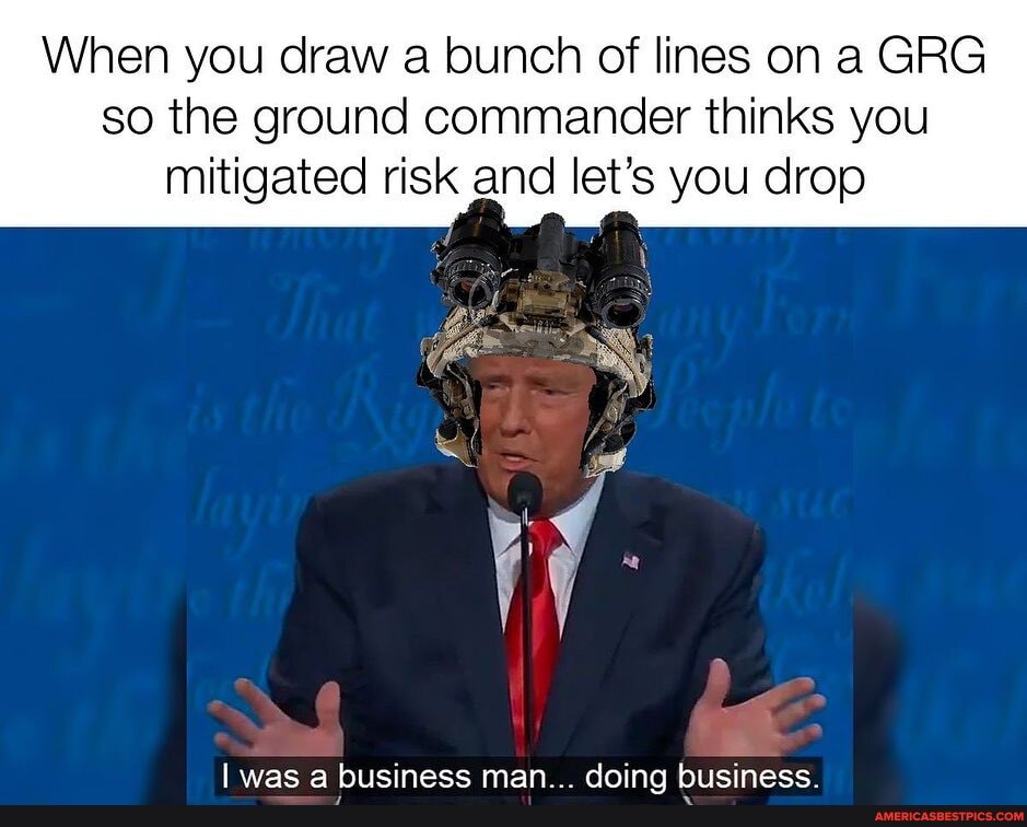 When you draw a bunch of lines on a GRG so the ground commander thinks you mitigated risk and let's you drop
lwaea hiicinece man doing hiicinecc