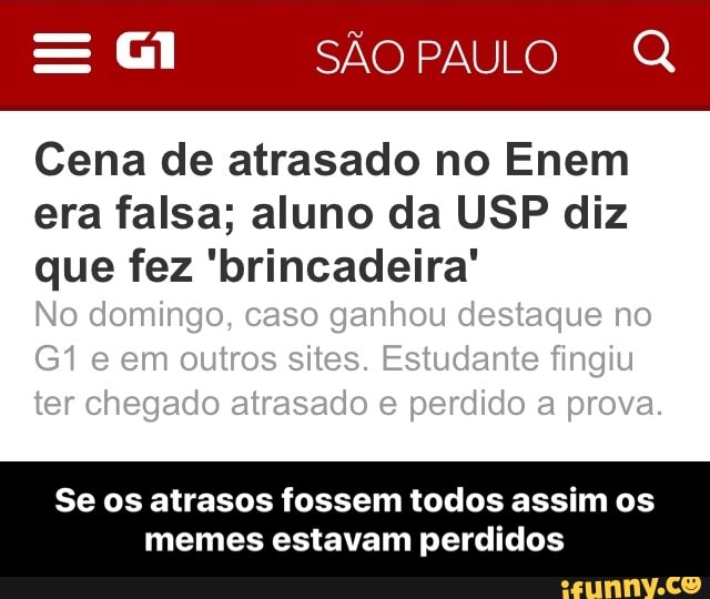Cena de atrasado no Enem
era falsa; aluno da USP diz
que fez 'brincadeira'
Se os atrasos fossem todos assim os
memes estavam perdidos - Se os atrasos fossem todos assim os memes estavam perdidos