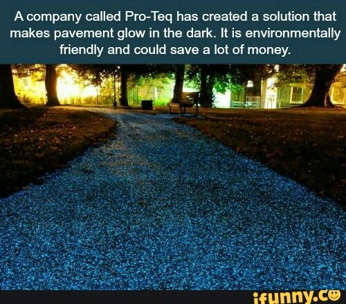 A company called Pro-Teq has created a solution that
makes pavement glow in the dark. It is environmentally
friendly and could save a lot of money.