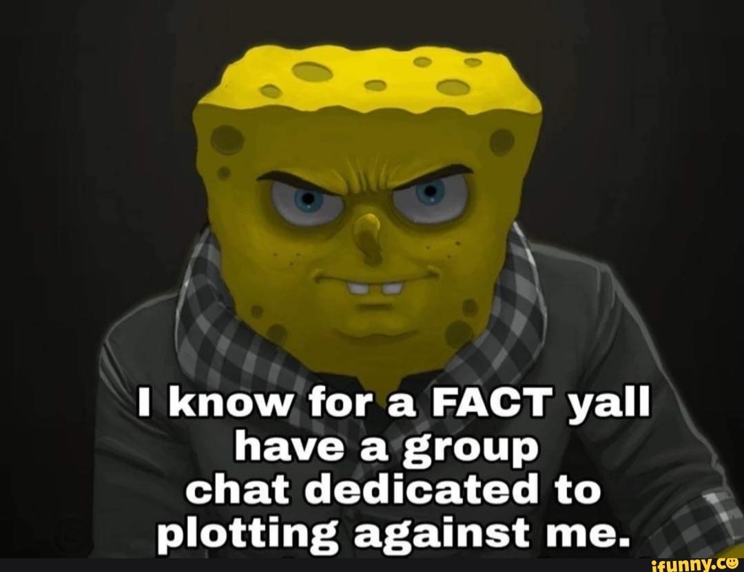 Know For A Fact Yall Have A Group Chat Dedicated To Plotting Against Me Ifunny