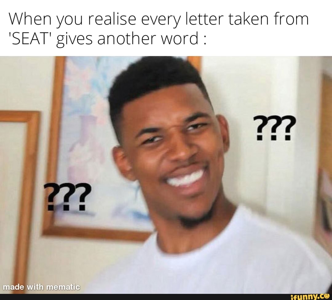 when-you-realise-every-letter-taken-from-seat-gives-another-word-ifunny