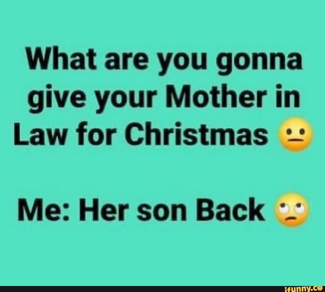 what-are-you-gonna-give-your-mother-in-law-for-christmas-me-her-son