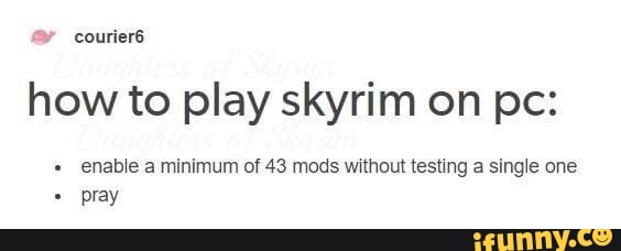 how to play skyrim on pc:
enable a minimum of 43 mods without testing a single one
pray