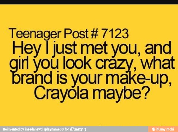 Teenager Post 7123 Hey E e you, and
ot you look Age
rand is Vl make-up,
Crayola maybe?